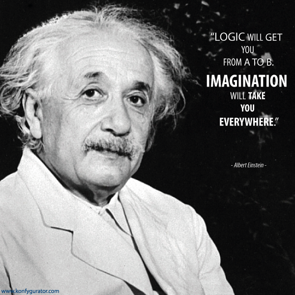 "Logic will get you from A to B. IMAGINATION will take you everywhere."  - Albert Einstein -