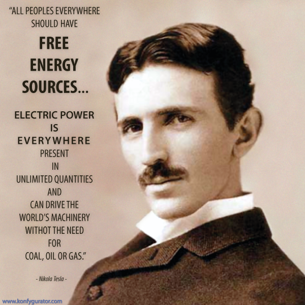 “All peoples everywhere should have FREE ENERGY SOURCES...  Electric power is everywhere present in unlimited quantities and can drive the world’s machinery withot the need for coal, oil or gas.”  - Nikola Tesla -