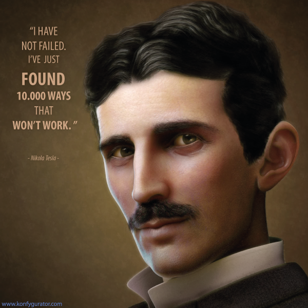 “I have not failed. I’ve just found 10.000 ways that won’t work.”  - Nikola Tesla -