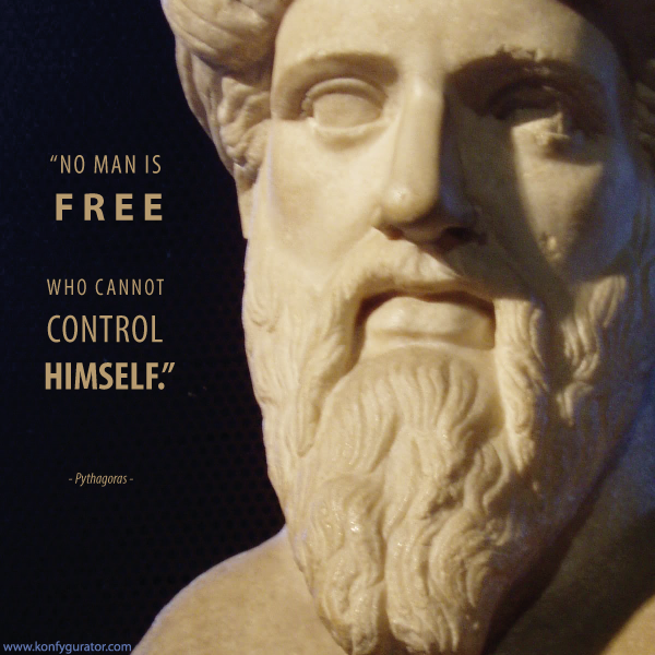 “No man is free who cannot control himself.”  - Pythagoras -