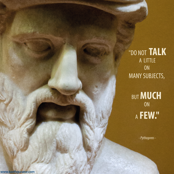 "Do not talk a little on many subjects, but much on a few."  - Pythagoras -